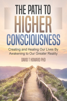 Paperback The Path to Higher Consciousness: Creating and Healing Our Lives by Awakening to Our Greater Reality Book