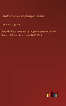 Hardcover Ines de Castro: Tragedia lirica in tre atti da rappresentarsi nel ducale Teatro di Parma il carnevale 1838-1839 [Italian] Book