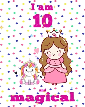 unicorn journal i am 10 and magical: A Happy Birthday 10 Years Old Unicorn Journal Notebook for Kids, Birthday Unicorn Journal for Girls / 10 Year Old Birthday Gift for Girls!