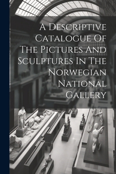 A Descriptive Catalogue Of The Pictures And Sculptures In The Norwegian National Gallery