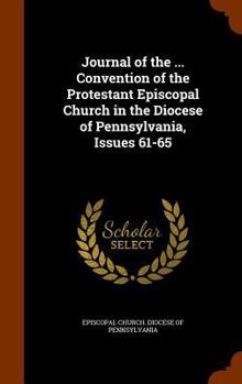 Hardcover Journal of the ... Convention of the Protestant Episcopal Church in the Diocese of Pennsylvania, Issues 61-65 Book