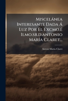 Paperback Miscelánea Interesante Dada Á Luz Por El Excmo.é Ilmo.sr.d.antonio María Claret... [Spanish] Book