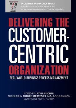 Paperback Delivering the Customer-Centric Organization: Real-World Business Process Management Book