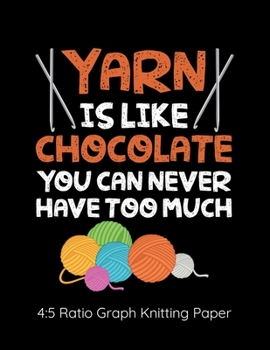 Yarn Is Like Chocolate You Can Never Have Too Much 4:5 Ratio Graph Knitting Paper: Knitting Journal | 4:5 Ratio Blank Graph Paper | 100 Pages | 8.5"x11" Letter Format