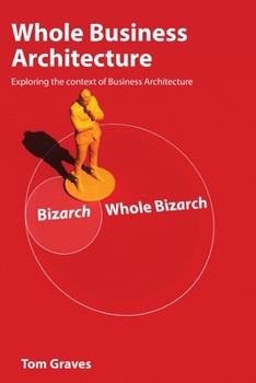 Paperback Whole Business Architecture: Exploring the context of Business Architecture Book