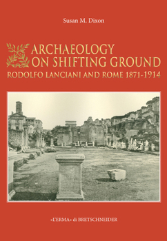Paperback Archaeology on Shifting Ground: Rodolfo Lanciani and Rome 1871 - 1914 Book