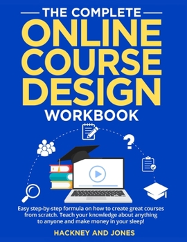 Paperback The Complete Online Course Design Workbook: Easy step-by-step formula on how to create great courses from scratch. Teach your knowledge about anything Book