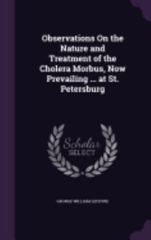 Observations on the Nature and Treatment of the Cholera Morbus, Now Prevailing ... at St. Petersburg
