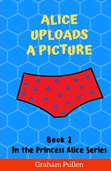 Paperback Alice Uploads A Picture: Book 2 in the Princess Alice series of Online Safety Adventures Book