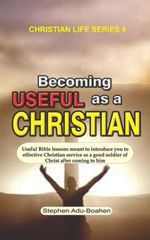 Paperback Becoming Useful as a Christian: Useful Bible lessons meant to introduce you to effective Christian service as a good soldier of Christ after coming to Book