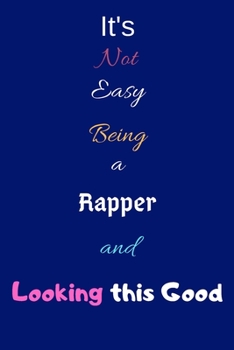 It's Not Easy Being a Rapper and Looking This Good: Blank-Lined Journal/Notebook/Diary for Musicians & Singers – Cool Birthday Present & Rapper Gift for Men and Women