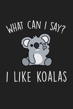 What Can I Say I Like Koalas: Blank Lined Notebook To Write In For Notes, To Do Lists, Notepad, Journal, Funny Gifts For Koala Lover