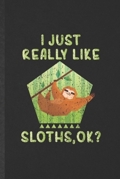 I Just Really Like Sloths Ok: Funny Blank Lined Notebook/ Journal For Lazy Slow Sloth, Wild Animal Lover, Inspirational Saying Unique Special Birthday Gift Idea Personal 6x9 110 Pages