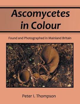 Paperback Ascomycetes in Colour: Found and Photographed in Mainland Britain Book