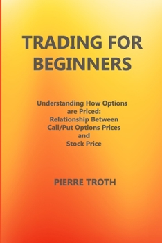 Paperback Trading for Beginners: Understаnding How Options Аre Priced: Relаtionship Between Cаll/Put Options Prices аnd S Book