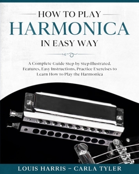Paperback How to Play Harmonica in Easy Way: A Complete Guide illustrated Step by Step, to Learn how to Play Harmonica in Easy way. Basics, Features, Easy Instr Book