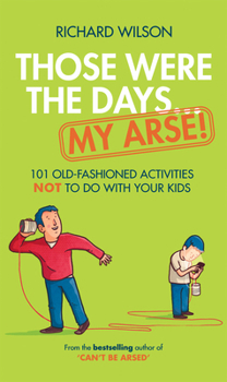 Hardcover Those Were the Days . . . My Arse!: 101 Old-Fashioned Activities Not to Do with Your Kids Book