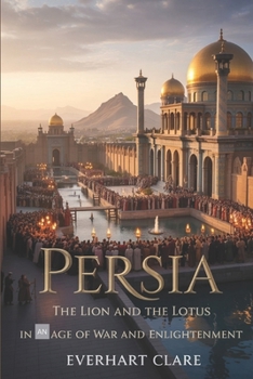 Persia: The Lion and the Lotus in an Age of War and Enlightenment