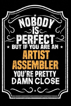 Nobody Is Perfect But If You Are An Artist Assembler  You're Pretty Damn Close: Notebook / Journal / Diary, Notebook Writing Journal ,6x9 dimension|120pages,
