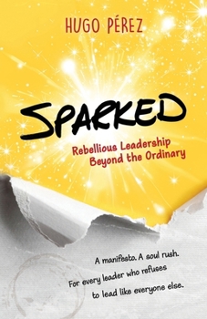 Paperback Sparked : Rebellious Leadership Beyond the Ordinary Book