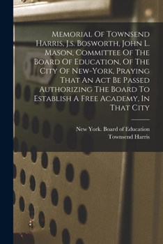 Memorial Of Townsend Harris, J.s. Bosworth, John L. Mason, Committee Of The Board Of Education, Of The City Of New-york, Praying That An Act Be Passed