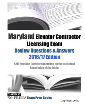 Maryland Elevator Contractor Licensing Exam Review Questions & Answers 2016/17 Edition: Self-Practice Exercises focusing on the technical knowledge of the trade