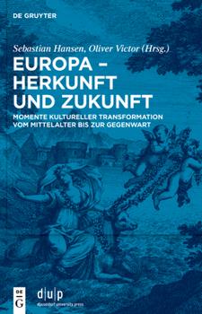 Europa - Herkunft Und Zukunft: Momente Kultureller Transformation Vom Mittelalter Bis Zur Gegenwart