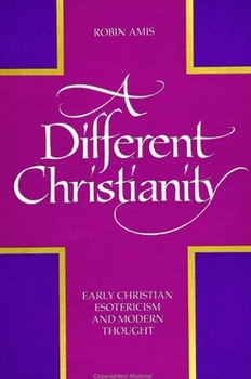A Different Christianity: Early Christian Esotericism and Modern Thought (Suny Series in Western Esoteric Traditions)