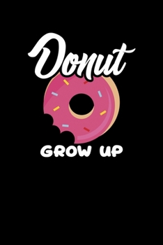 Donut Grow Up: Cute & Funny Donut Grow Up Pun Do Not Grow Up! Joke Blank Composition Notebook for Journaling & Writing (120 Lined Pages, 6" x 9")