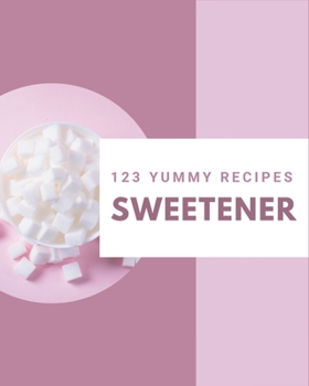 Paperback 123 Yummy Sweetener Recipes: Yummy Sweetener Cookbook - The Magic to Create Incredible Flavor! Book