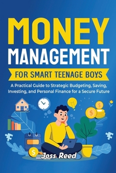 Money Management for Smart Teenage Boys: A Practical Guide to Strategic Budgeting, Saving, Investing, and Personal Finance for a Secure Future (Skill Building for Teens)