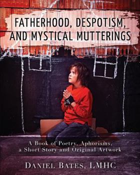 Paperback Fatherhood, Despotism, Mystical Mutterings, and Other Unrelated Poems, Aphorisms, and a Short Story Book