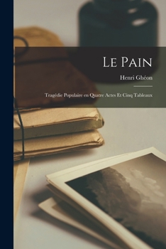 Paperback Le pain; tragédie populaire en quatre actes et cinq tableaux [French] Book