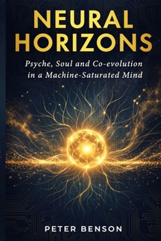Paperback Neural Horizons: Psyche, Soul and Co-evolution in a Machine-Saturated Mind Book