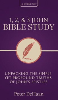 1, 2, & 3 John Bible Study: Unpacking the Simple Yet Profound Truths of John's Epistles (40-Day Bible Study)