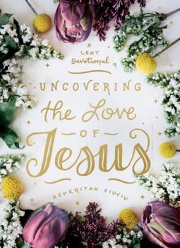Hardcover Uncovering the Love of Jesus: A Lent Devotional Book