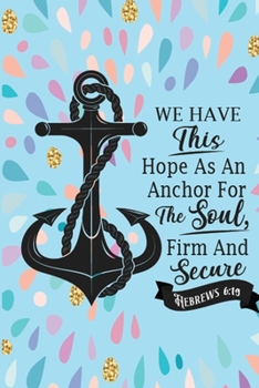 We Have This Hope As An Anchor For The Soul, Firm And Secure Hebrews 6:19: This Nice And Perfect Motivational Notebook For Girls, Boys, Kids And ... Writing Daily Routine, Journal and Hand Note