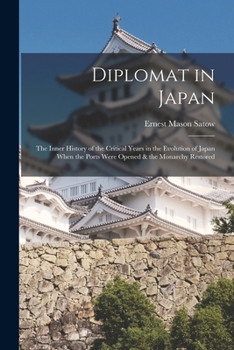 Diplomat in Japan: The Inner History of the Critical Years in the Evolution of Japan When the Ports Were Opened and the Monarchy Restored, Recorded by a Diplomatist who (Stone Bridge Classics)