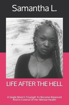 LIFE AFTER THE HELL: A Single Mom's Triumph To Become Balanced And In Control Of Her Mental Health