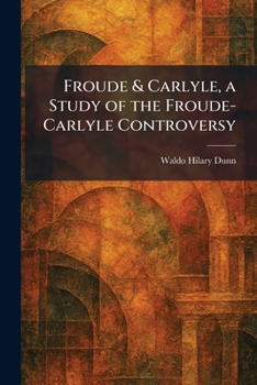 Froude & Carlyle, a Study of the Froude-Carlyle Controversy