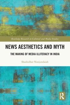 News Aesthetics and Myth: The Making of Media Illiteracy in India