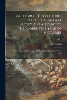 Paperback Val D'Arno Ten Lectures on the Tuscan Art Directly Antecedent to the Florentine Year of Victories; Given Before the University of Oxford in Michaelmas Book