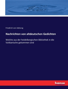 Paperback Nachrichten von altdeutschen Gedichten: Welche aus der heidelbergischen Bibliothek in die Vatikanische gekommen sind [German] Book