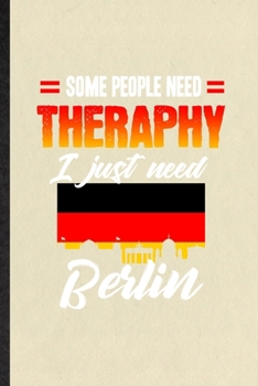 Paperback Some People Need Therapy I Just Need Berlin: Funny Germany Tourist Lined Notebook/ Blank Journal For World Traveler Visitor, Inspirational Saying Uniq Book