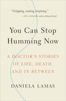 Hardcover You Can Stop Humming Now: A Doctor's Stories of Life, Death, and in Between Book