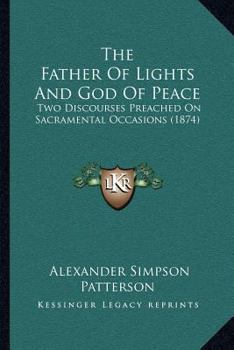 Paperback The Father Of Lights And God Of Peace: Two Discourses Preached On Sacramental Occasions (1874) Book