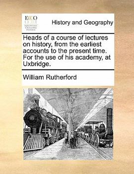 Paperback Heads of a course of lectures on history, from the earliest accounts to the present time. For the use of his academy, at Uxbridge. Book