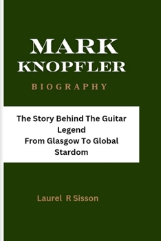 MARK KNOPFLER BIOGRAPHY: The Story Behind The Guitar Legend From Glasgow To Global Stardom