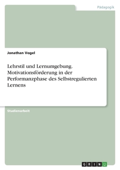 Lehrstil und Lernumgebung. Motivationsförderung in der Performanzphase des Selbstregulierten Lernens (German Edition)
