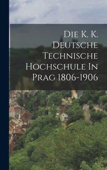 Hardcover Die K. K. Deutsche Technische Hochschule In Prag 1806-1906 [German] Book